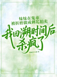 妹妹在鬼市被折磨做成刺花拍賣，我回溯時間后殺瘋了