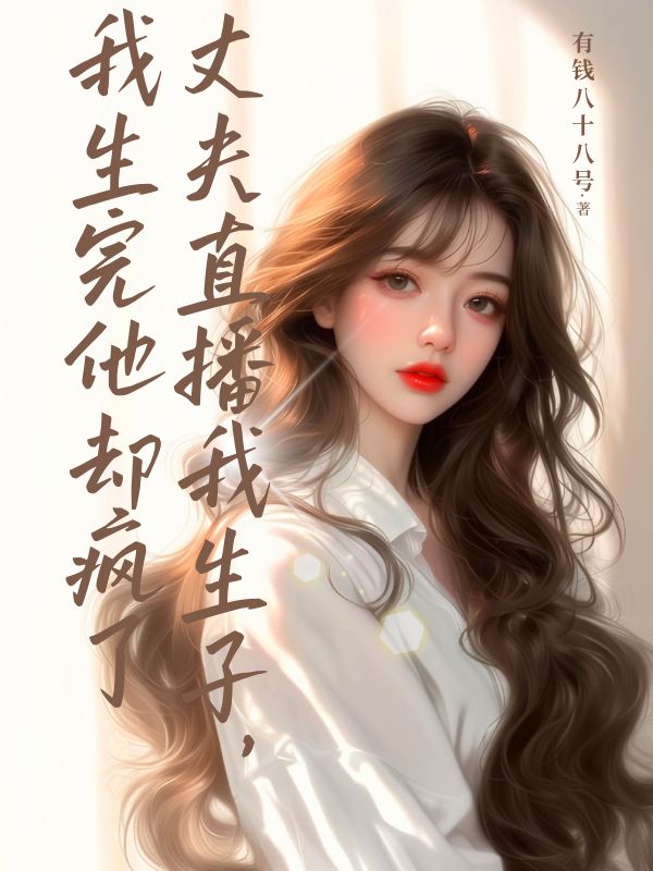 丈夫直播我生子，我生完他卻瘋了