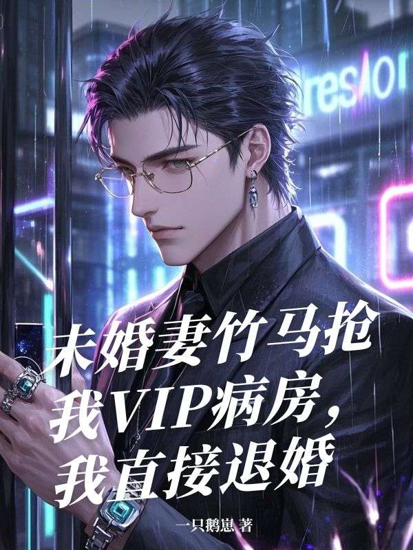 未婚妻竹馬搶我VIP病房，我直接退婚