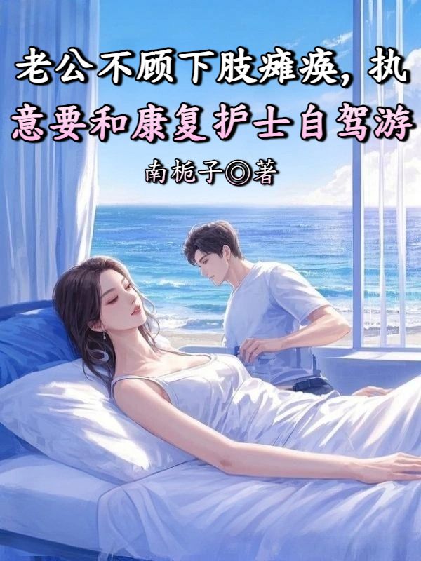 老公不顧下肢癱瘓，執(zhí)意要和康復(fù)護(hù)士自駕游