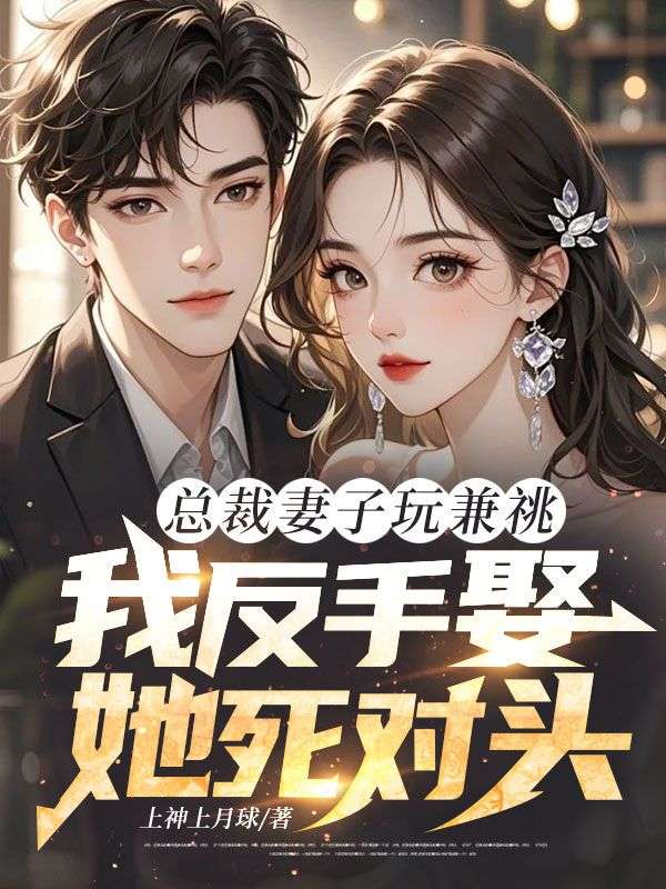總裁妻子玩兼祧，我反手娶她死對(duì)頭