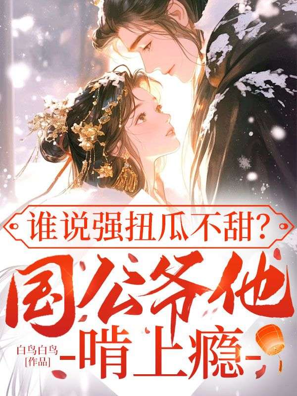 谁说强扭瓜不甜?国公爷他啃上瘾