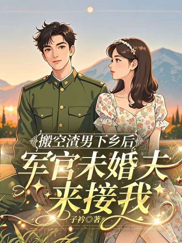 搬空渣男下鄉(xiāng)后,軍官未婚夫來(lái)接我
