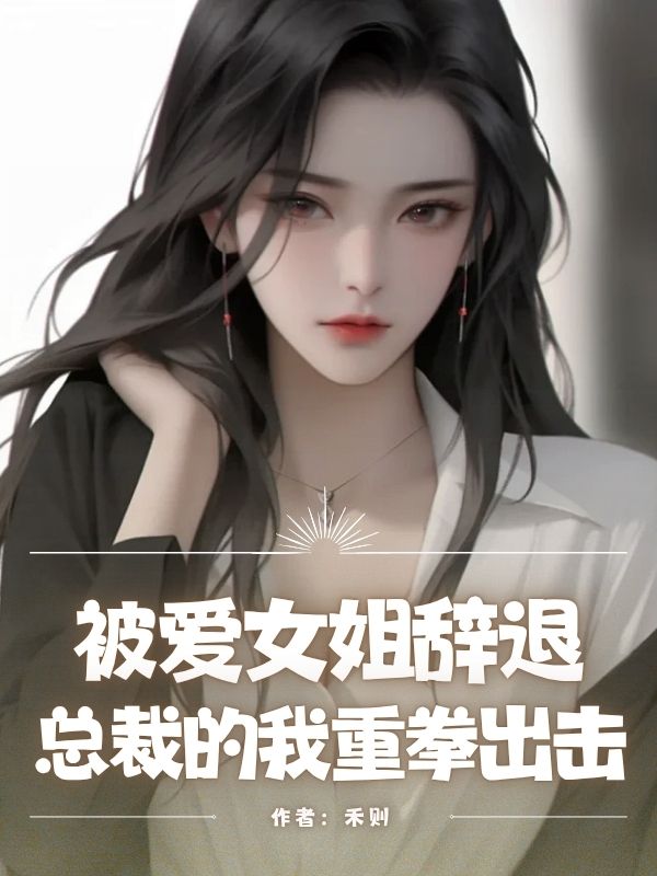 被愛女姐辭退，總裁的我重拳出擊
