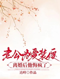 老公为爱装傻,离婚后他悔疯了