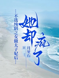 不選純陰之女做太子妃后，她卻瘋了