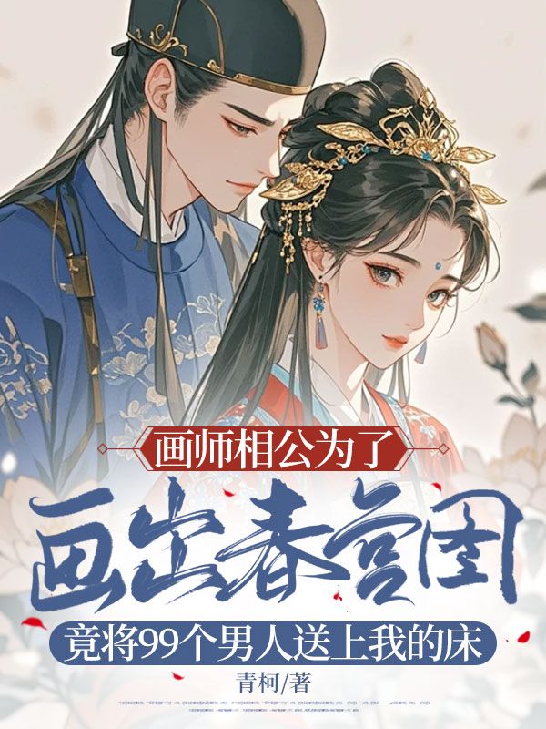 畫師相公為了畫出春宮圖，竟將99個(gè)男人送上我的床