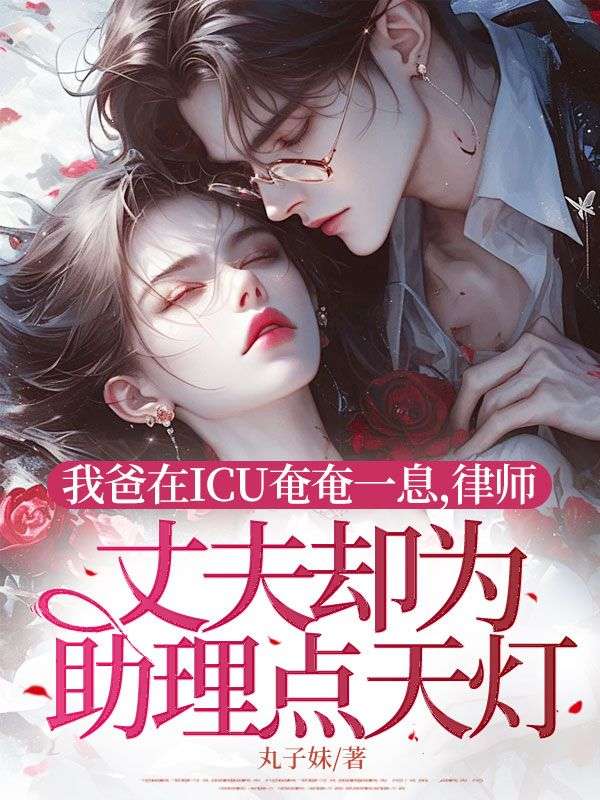 我爸在ICU奄奄一息，律師丈夫卻為助理點(diǎn)天燈