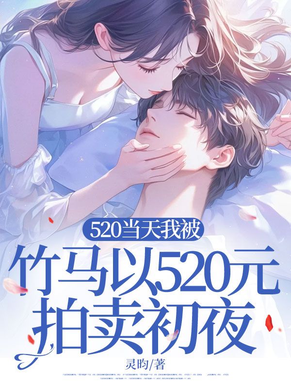 520當(dāng)天我被竹馬以520元拍賣初夜
