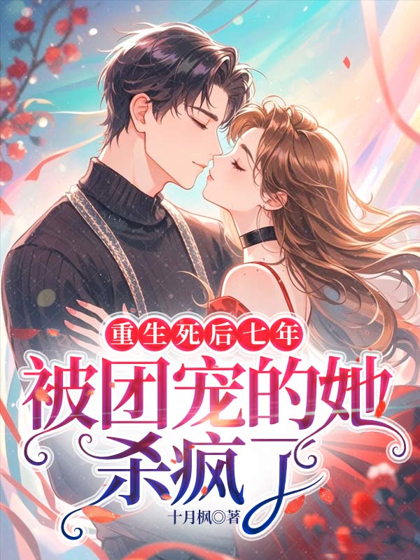 重生死后七年,被团宠的她杀疯了