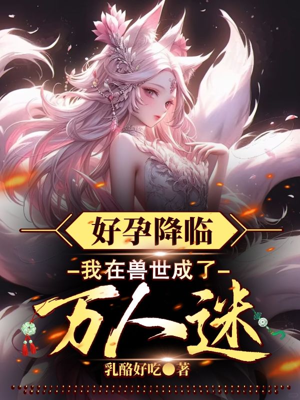 好孕降臨：我在獸世成了萬(wàn)人迷