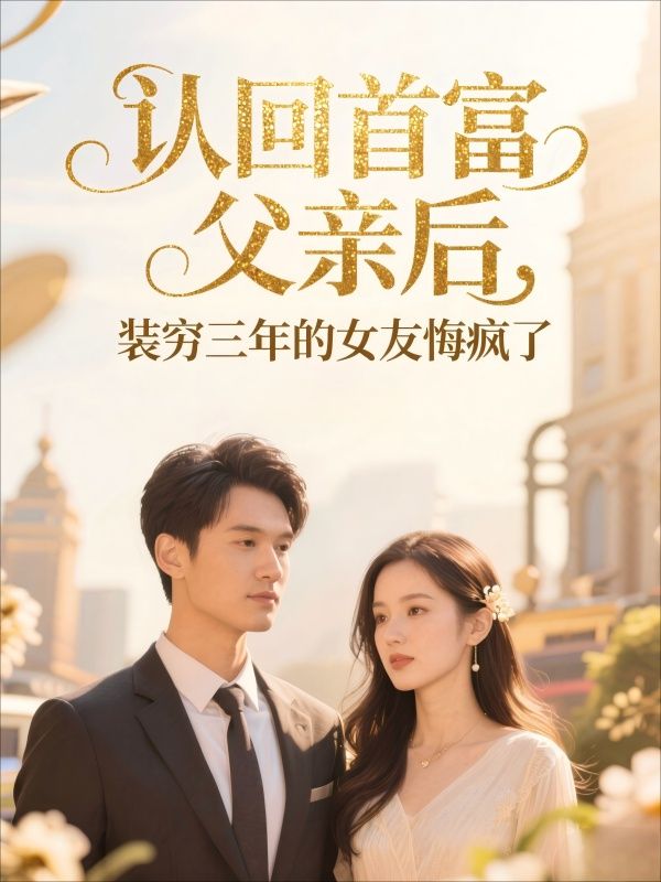 認回首富父親后，裝窮三年的女友悔瘋了