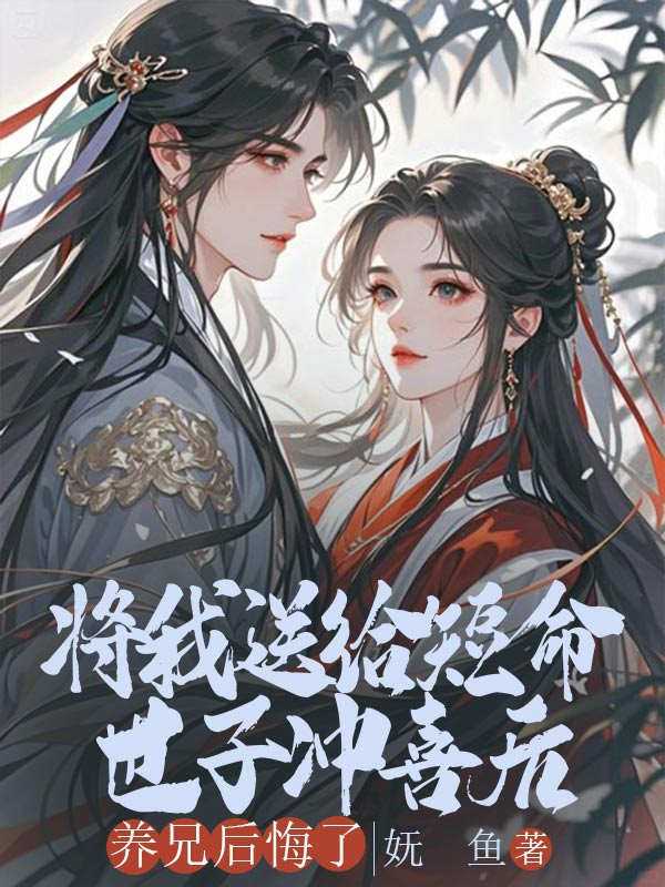 將我送給短命世子沖喜后，養(yǎng)兄后悔了