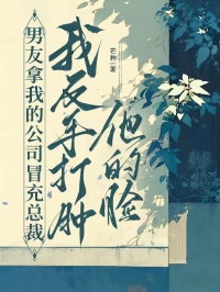 男友拿我的公司冒充總裁，我反手打腫他的臉