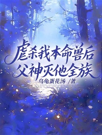 虐殺我本命獸后，父神滅他全族
