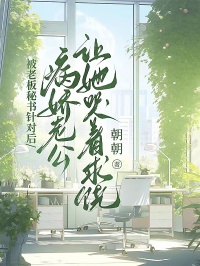 被老板秘书针对后，病娇老公让她哭着求饶