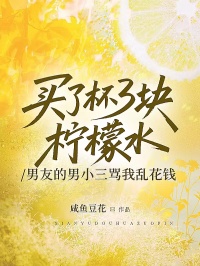 买了杯3块柠檬水，男友的男小三骂我乱花钱