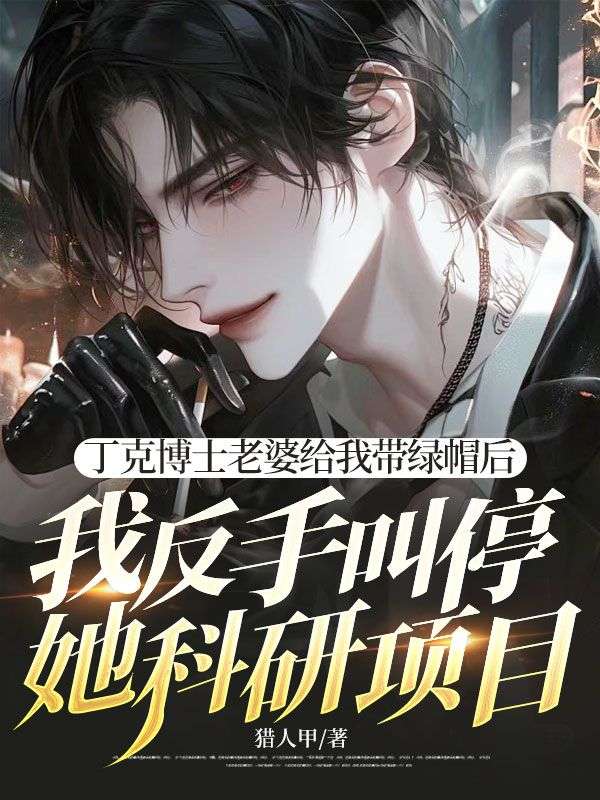 丁克博士老婆给我带绿帽后,我反手叫停她科研项目