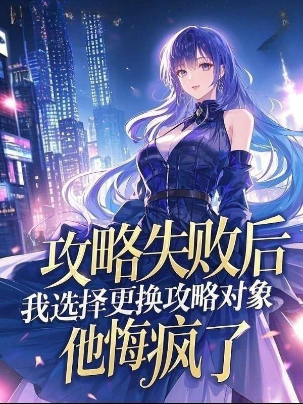 攻略失败后，我选择更换攻略对象，他悔疯了