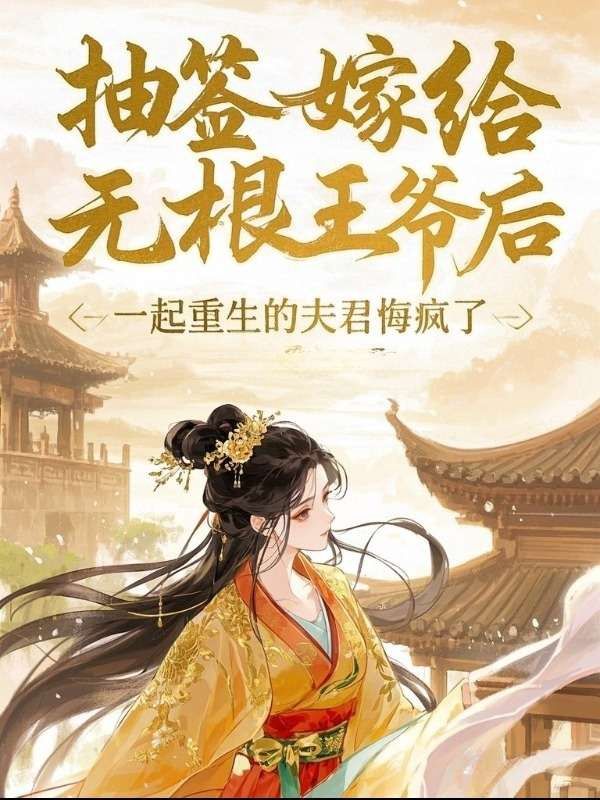 抽签嫁给无根王爷后，一起重生的夫君悔疯了