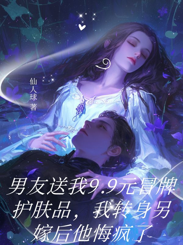 男友送我9.9元冒牌護(hù)膚品，我轉(zhuǎn)身另嫁后他悔瘋了