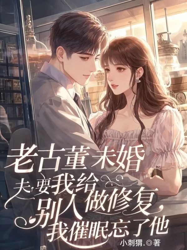 老古董未婚夫要我给别人做修复，我催眠忘了他
