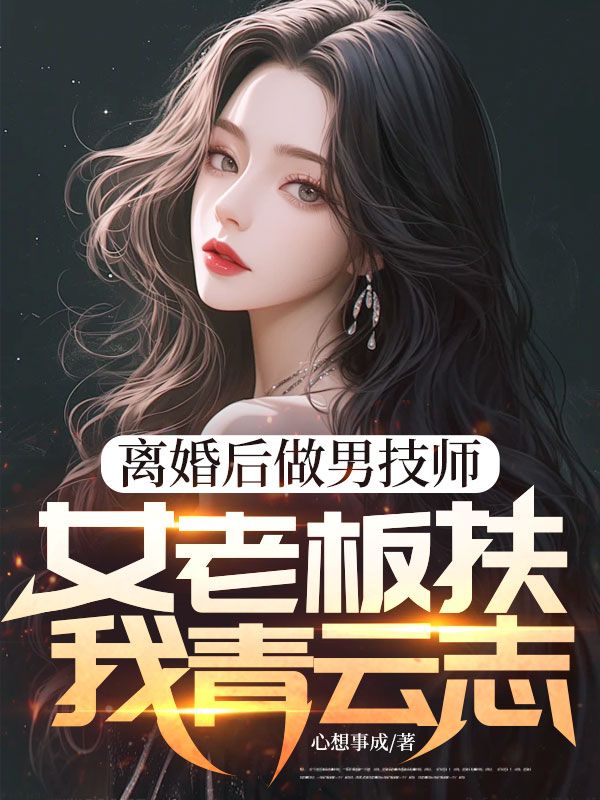 離婚后做男技師，女老板扶我青云志
