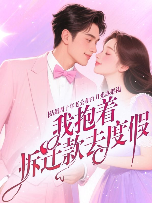 结婚四十年老公和白月光办婚礼,我抱着拆迁款去度假