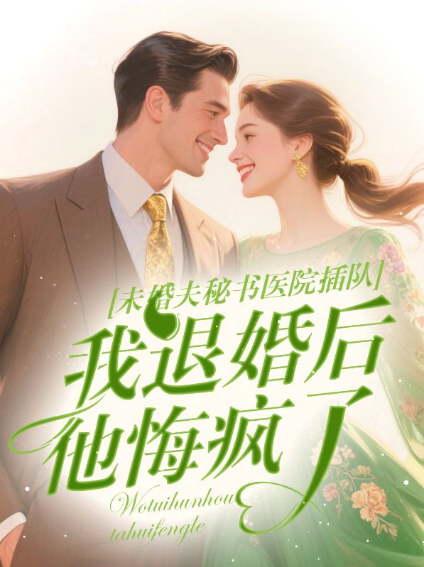 未婚夫秘書醫(yī)院插隊，我退婚后他悔瘋了