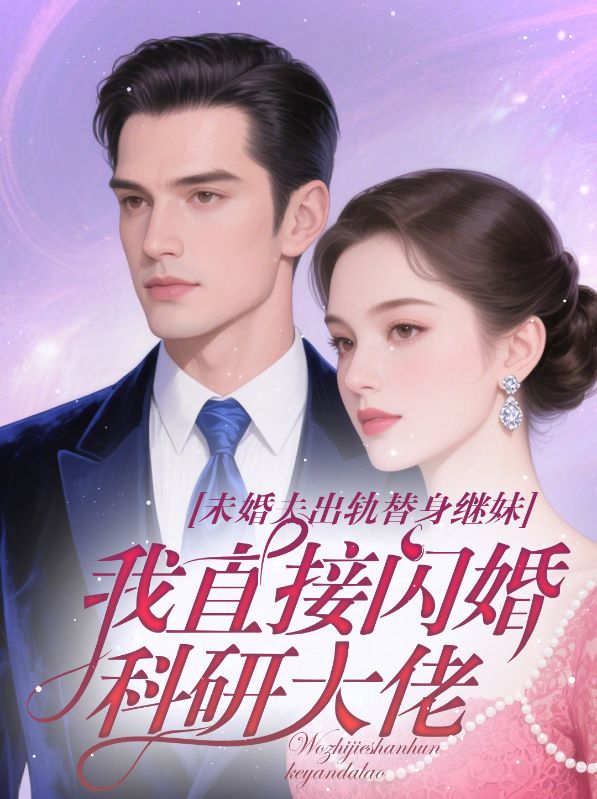 未婚夫出軌替身繼妹，我直接閃婚科研大佬