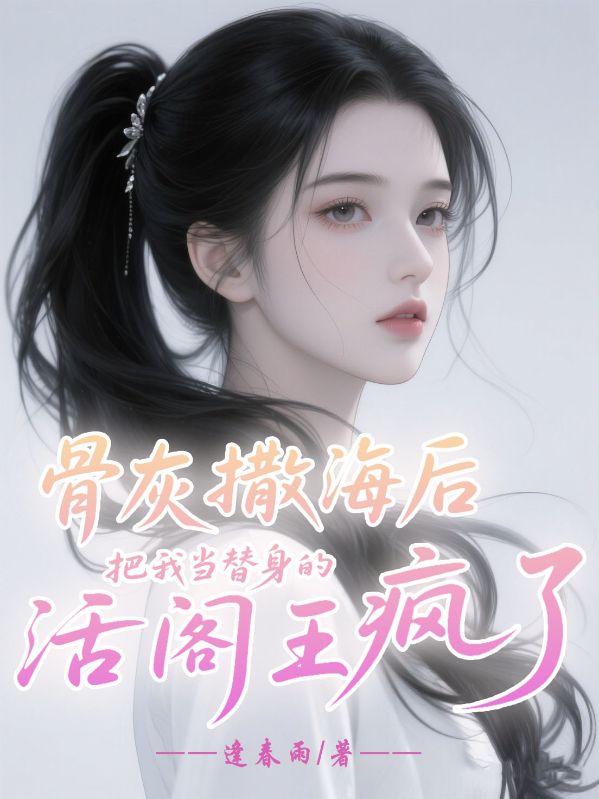 骨灰撒海后,把我当替身的活阎王疯了