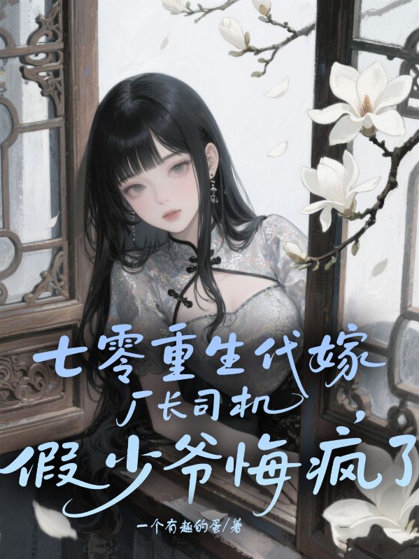 七零重生代嫁廠長(zhǎng)司機(jī)，假少爺悔瘋了