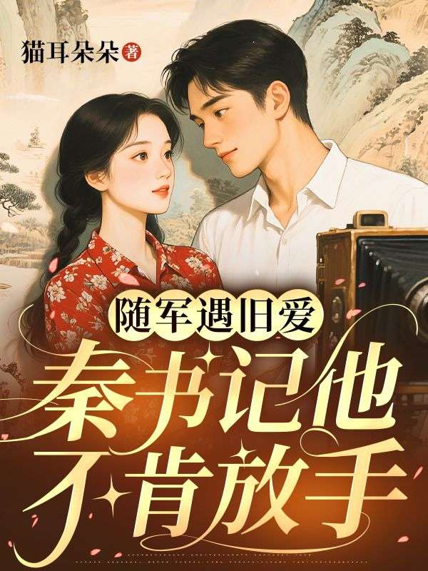 隨軍遇舊愛，秦書記他不肯放手