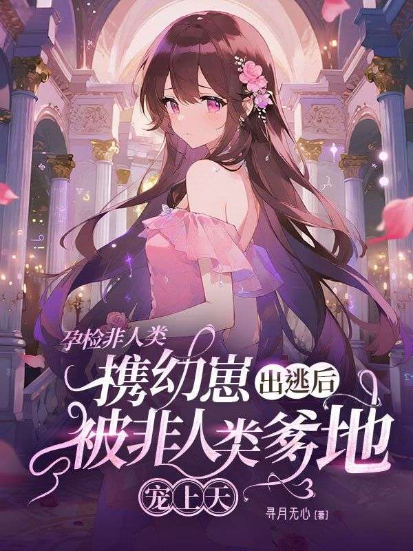 孕檢非人類,攜崽出逃后被非人類爹地寵上天