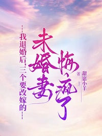 我退婚后，三個(gè)要改嫁的未婚妻悔瘋了
