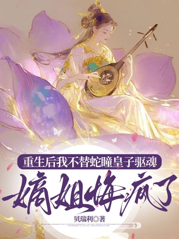 重生后我不替蛇瞳皇子驅(qū)魂，嫡姐悔瘋了