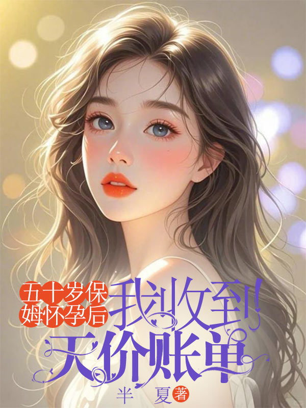 五十歲保姆懷孕后，我收到天價(jià)賬單