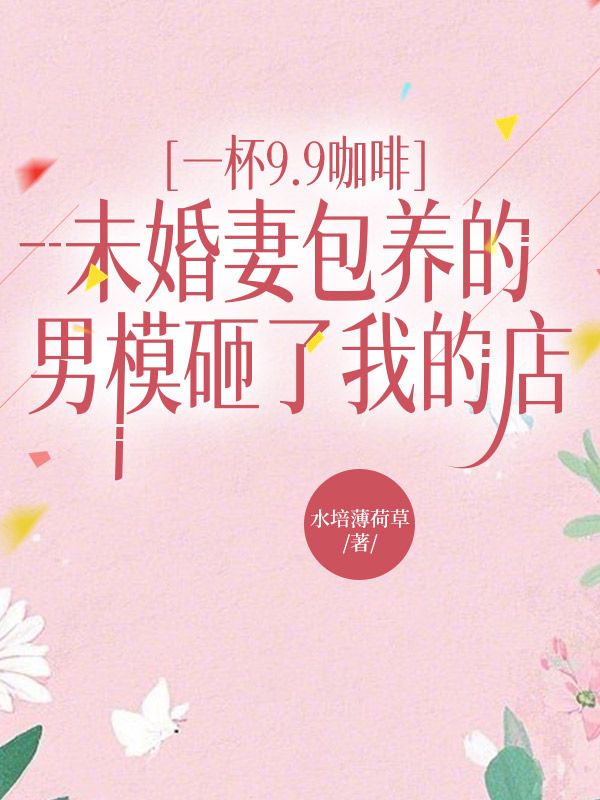 一杯9.9咖啡，未婚妻包养的男模砸了我的店
