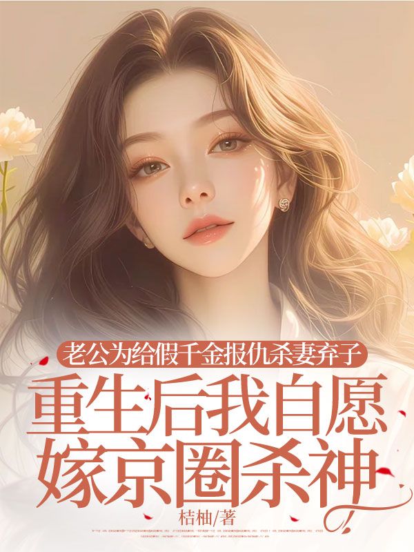 老公為給假千金報仇殺妻棄子，重生后我自愿嫁京圈殺神