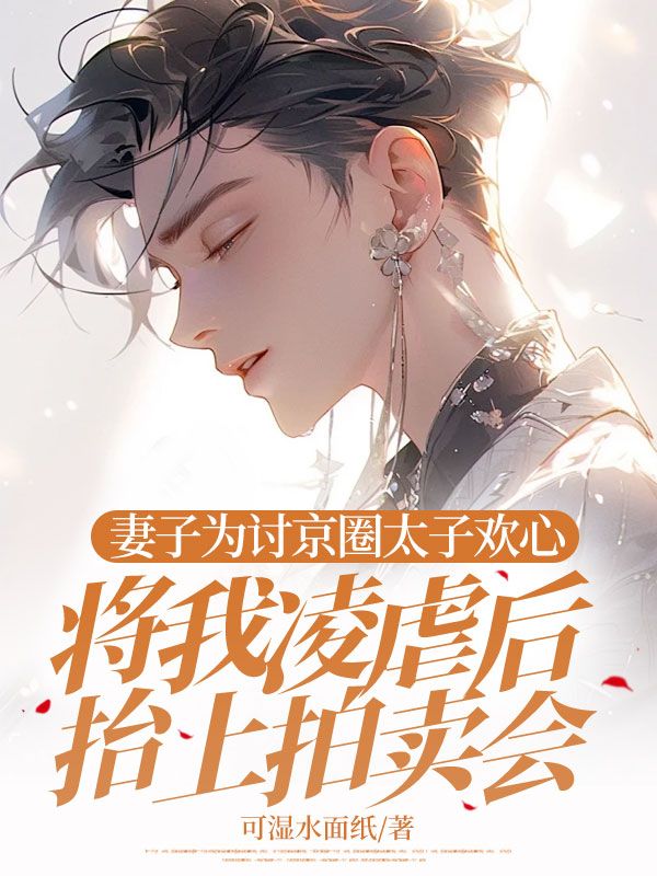 妻子為討京圈太子歡心，將我凌虐后抬上拍賣會(huì)