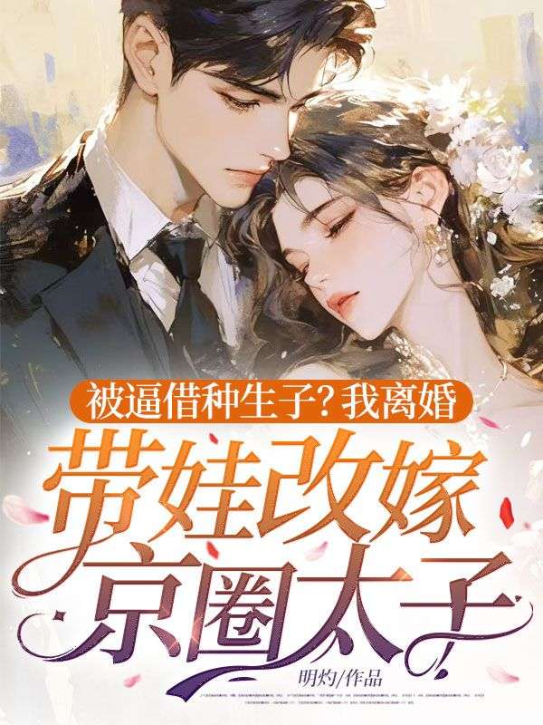 被逼借種生子？我離婚帶娃改嫁京圈太子