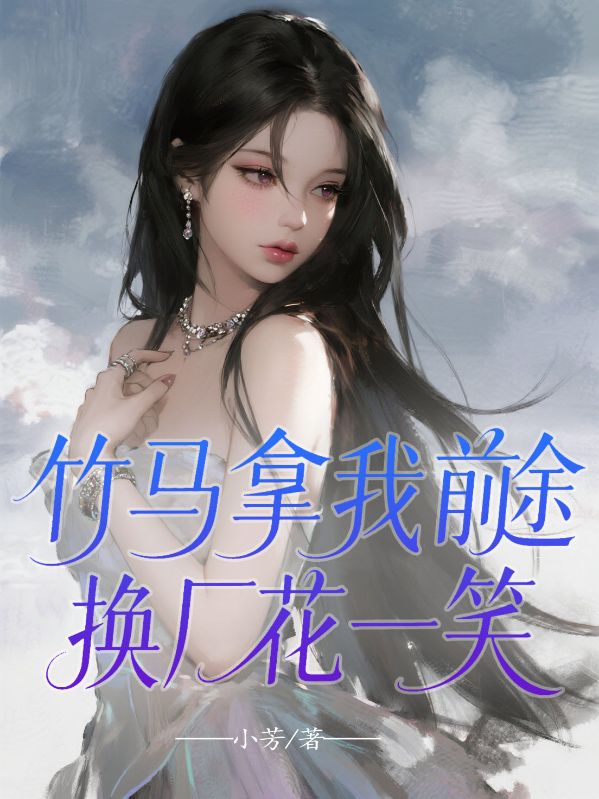 竹马拿我前途换厂花一笑