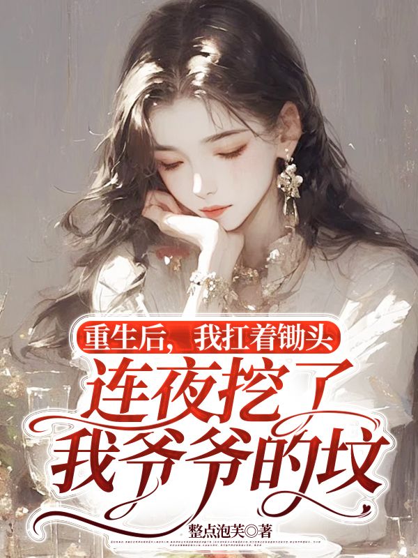 重生后，我扛著鋤頭連夜挖了我爺爺?shù)膲? loading=