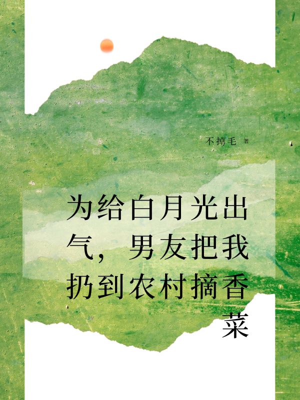 为给白月光出气，男友把我扔到农村摘香菜