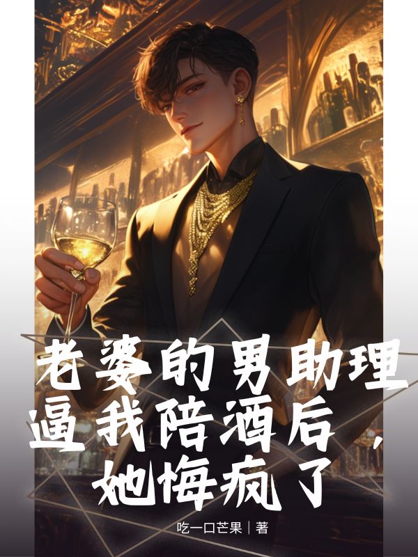 老婆的男助理逼我陪酒后，她悔瘋了