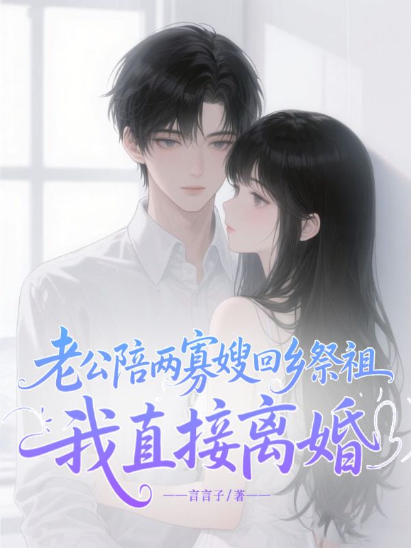 老公陪两寡嫂回乡祭祖，我直接离婚