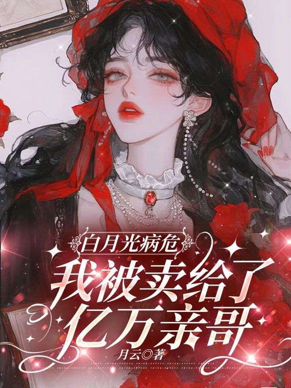 白月光病危，我被卖给了亿万亲哥