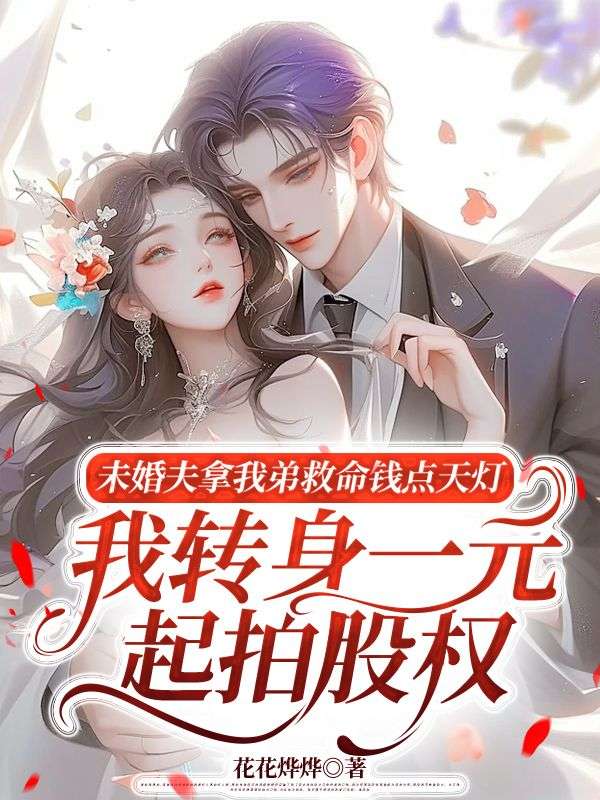 未婚夫拿我弟救命钱点天灯，我转身一元起拍股权