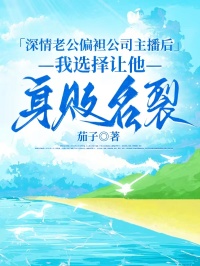 深情老公偏袒公司主播后，我選擇讓他身敗名裂