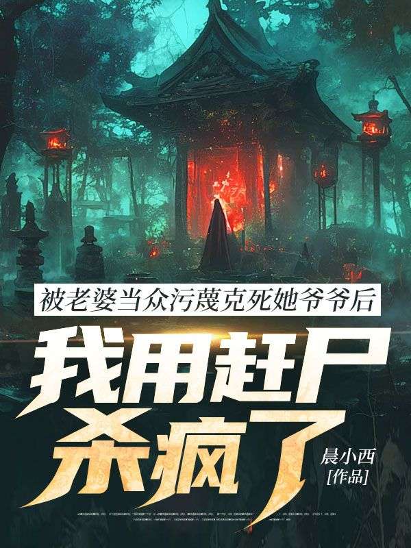 被老婆當(dāng)眾污蔑克死她爺爺后，我用趕尸殺瘋了